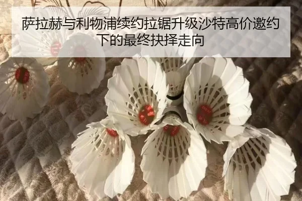 萨拉赫与利物浦续约拉锯升级沙特高价邀约下的最终抉择走向
