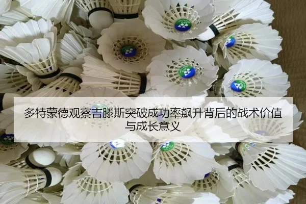 多特蒙德观察吉滕斯突破成功率飙升背后的战术价值与成长意义
