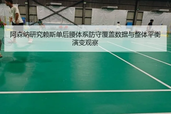 阿森纳研究赖斯单后腰体系防守覆盖数据与整体平衡演变观察