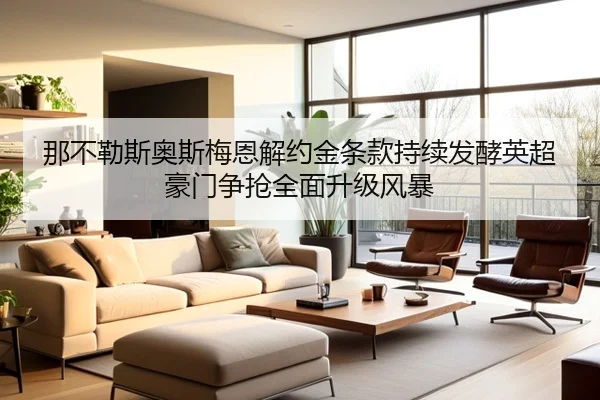 那不勒斯奥斯梅恩解约金条款持续发酵英超豪门争抢全面升级风暴