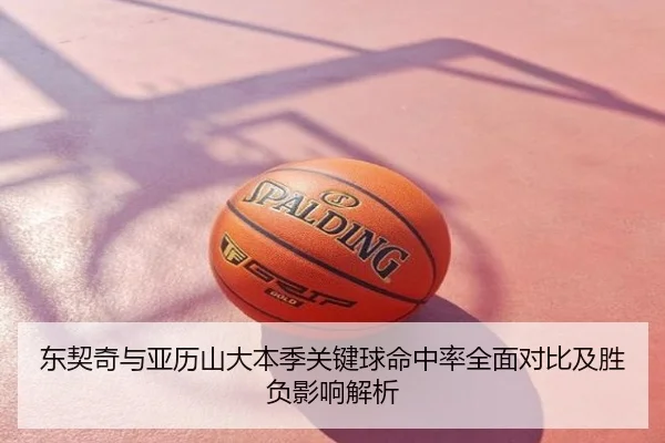 东契奇与亚历山大本季关键球命中率全面对比及胜负影响解析