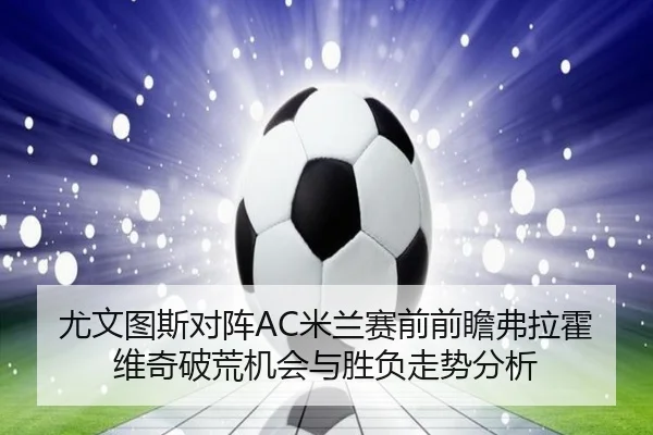 尤文图斯对阵AC米兰赛前前瞻弗拉霍维奇破荒机会与胜负走势分析