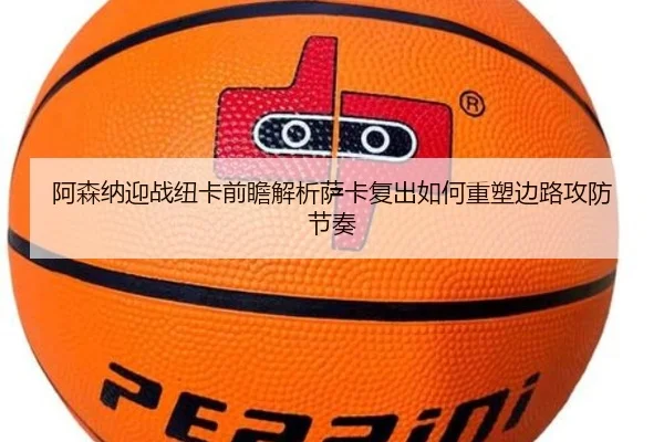 阿森纳迎战纽卡前瞻解析萨卡复出如何重塑边路攻防节奏